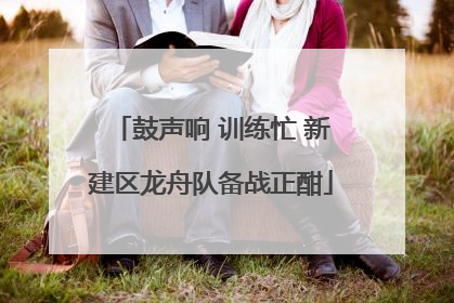 鼓声响 训练忙 新建区龙舟队备战正酣